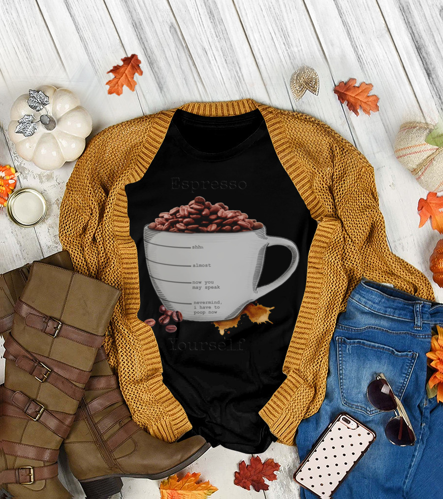 Espresso Yourself Coffee Mug Shhh Almost Speak Nevermind Poop Now T-Shirt