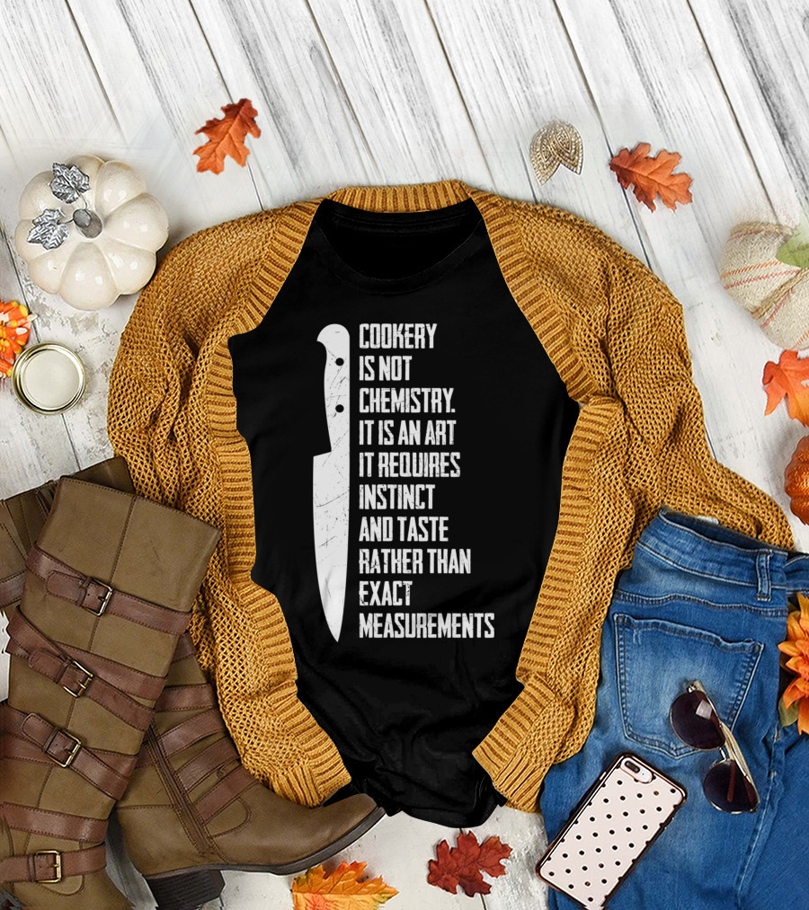 Cookery Is Not Chemistry It Is An Art It Requires Instinct And Taste Rather Than Exact Measurements T-Shirt