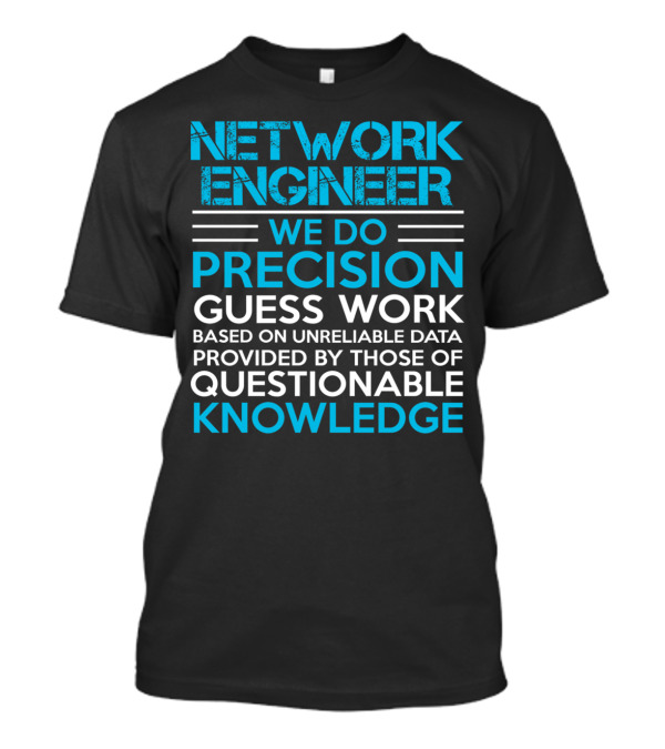 Network Engineer We Do Precision Guess Work Based On Unreliable Data Provided By Those Of Questionable Knowledge T-Shirt