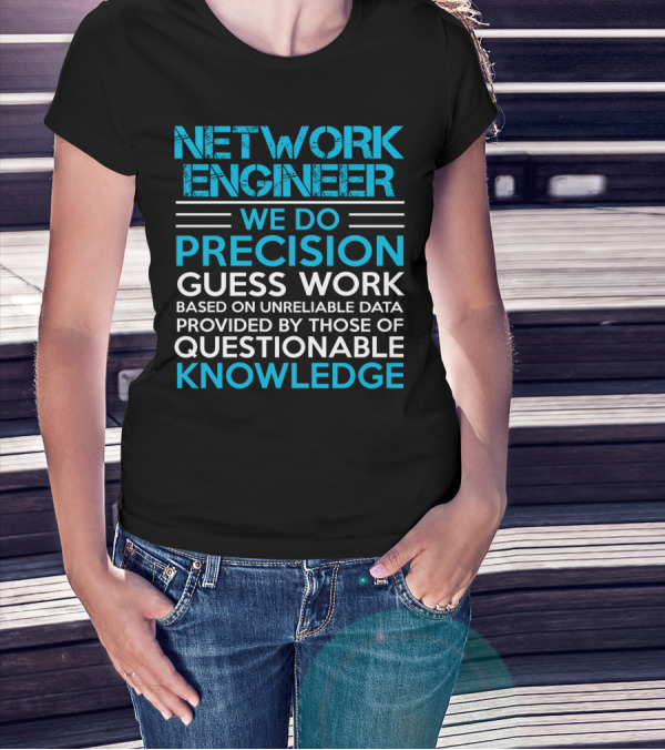 Network Engineer We Do Precision Guess Work Based On Unreliable Data Provided By Those Of Questionable Knowledge T-Shirt