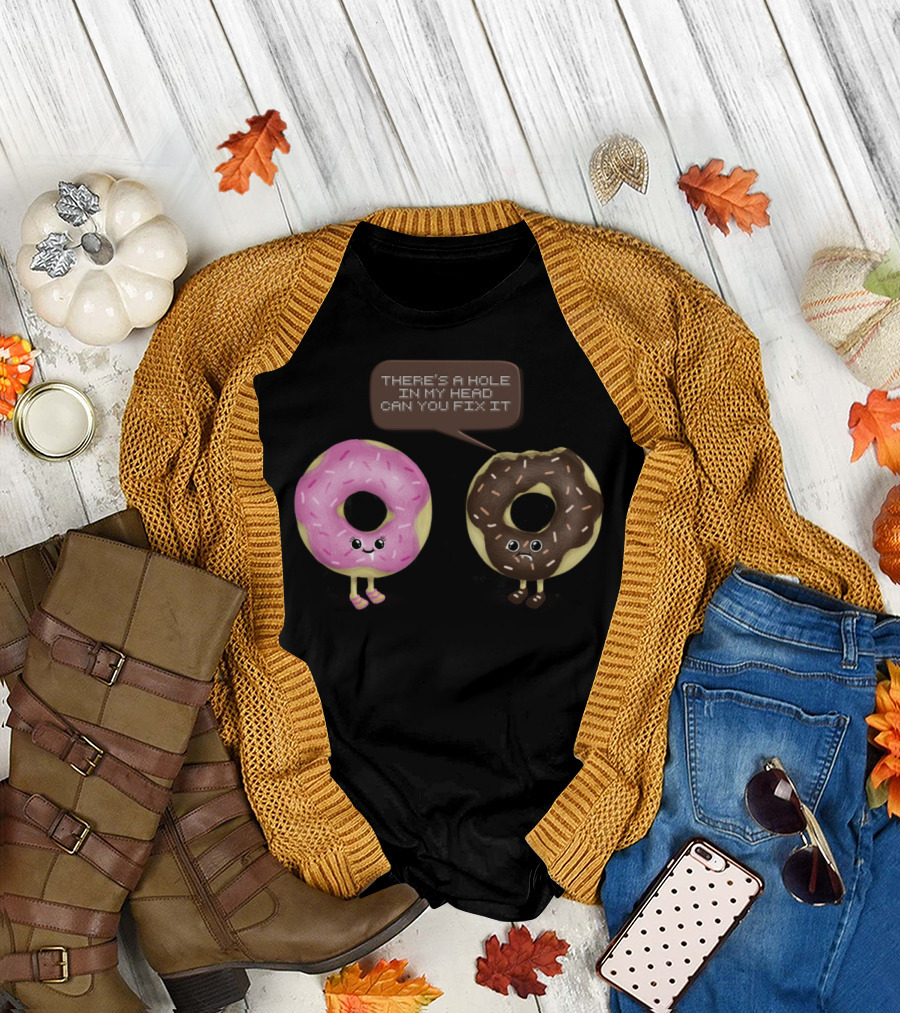 THERE'S A HOLE IN MY HEAD CAN YOU FIX IT I DONUT CARE T-Shirt