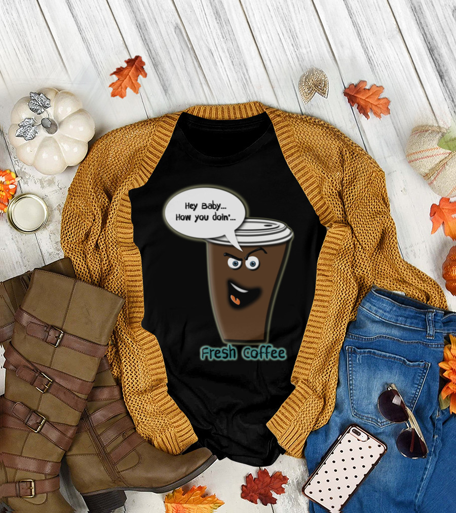 Hey Baby How You Doin Fresh Coffee T-Shirt