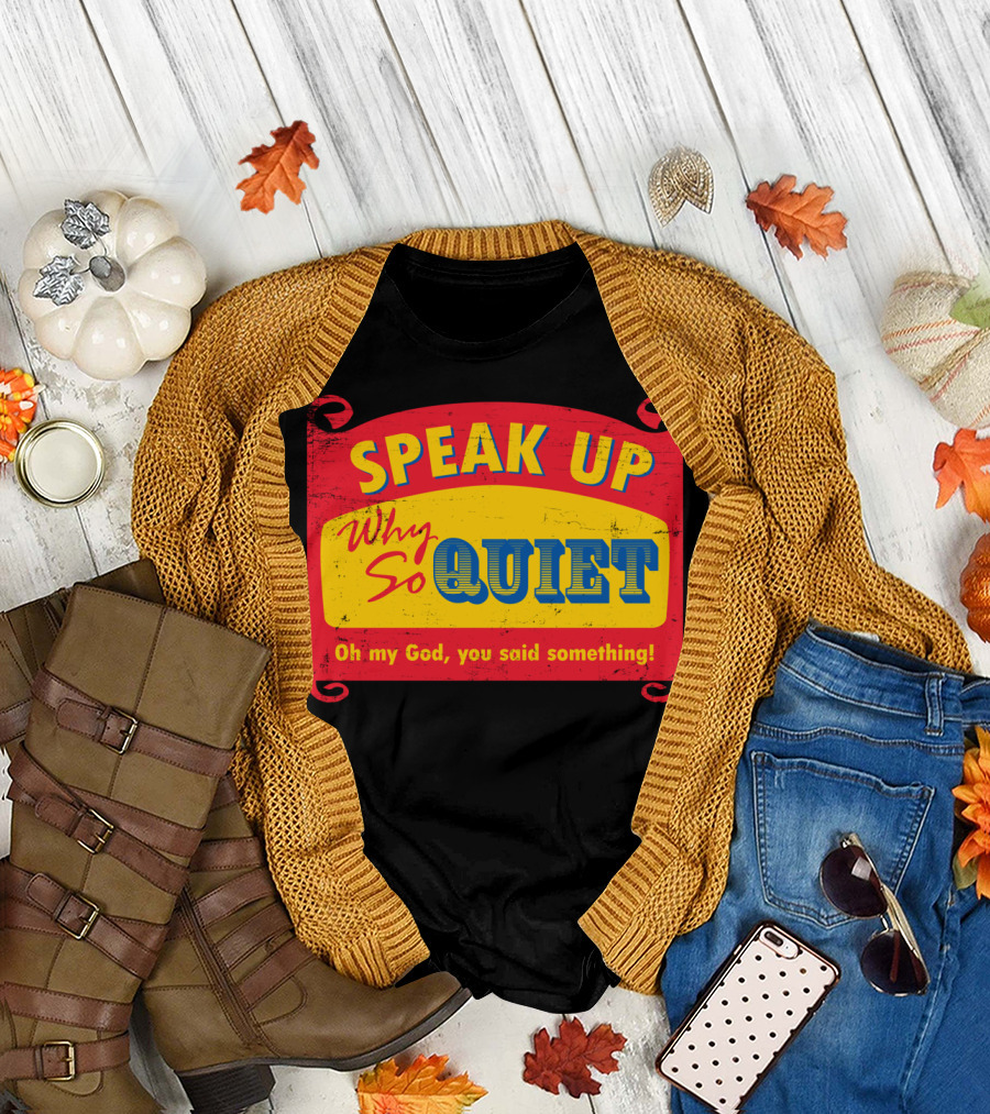 Speak Up Why So Quiet Oh My God You Said Something T-Shirt