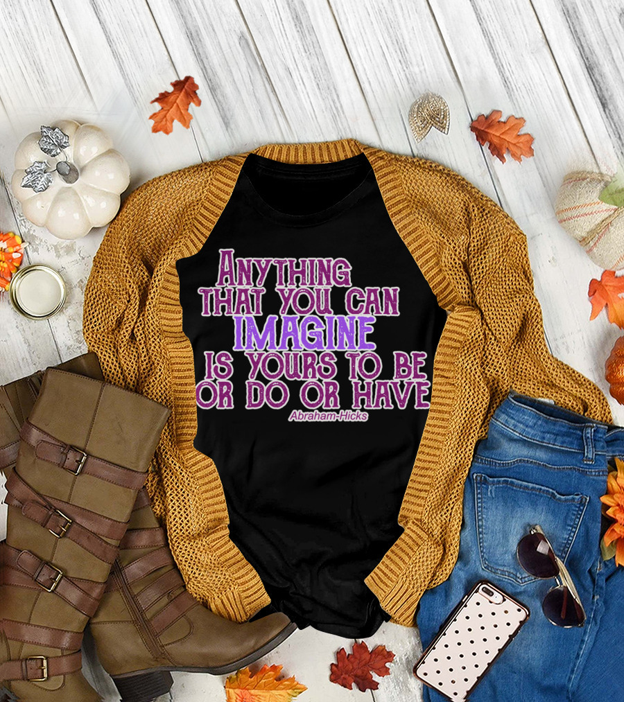 Anything That You Can Imagine Is Yours to Be or Do or Have Abraham-Hicks T-Shirt