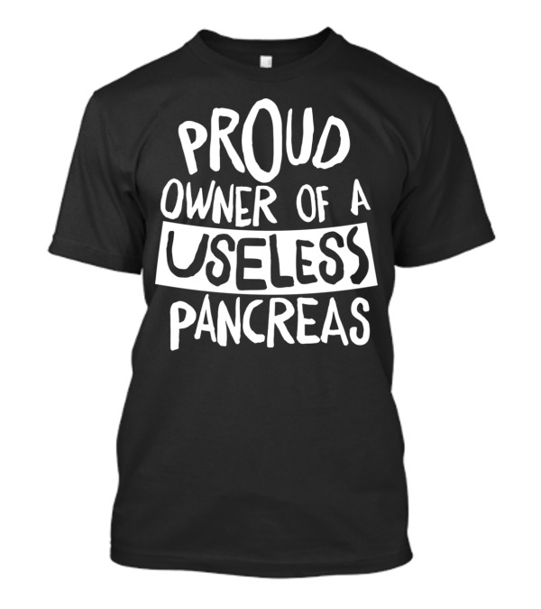 Proud Owner Of A Useless Pancreas T-Shirt