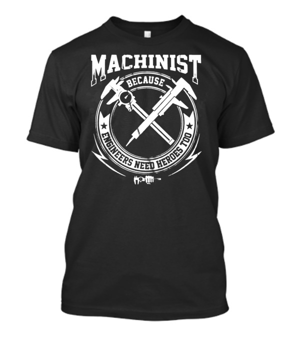 Machinist Because Engineers Need Heroes Too T-Shirt