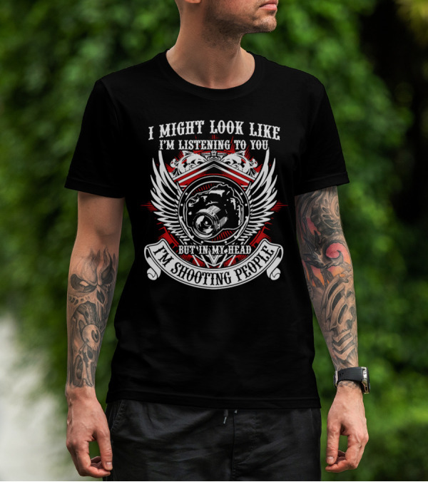 I Might Look Like I'm Listening To You But In My Head I'm Shooting People T-Shirt