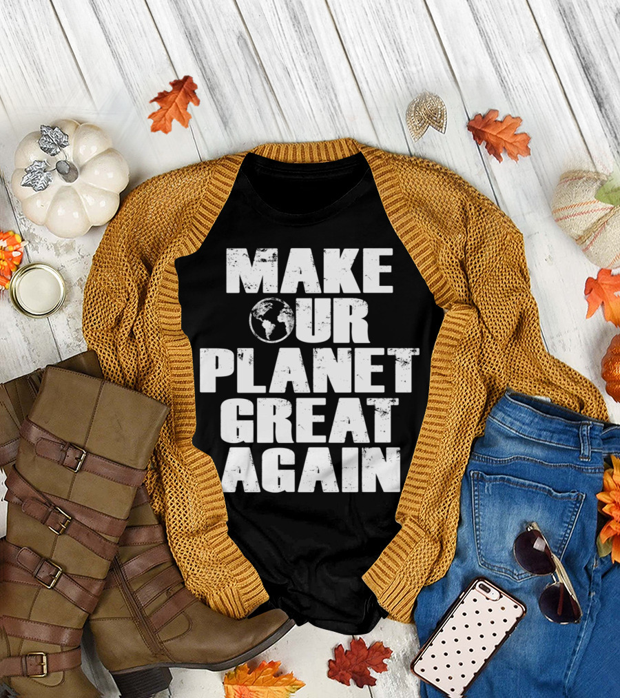Make Our Planet Great Again Earth Globe Environmental Message T-Shirt