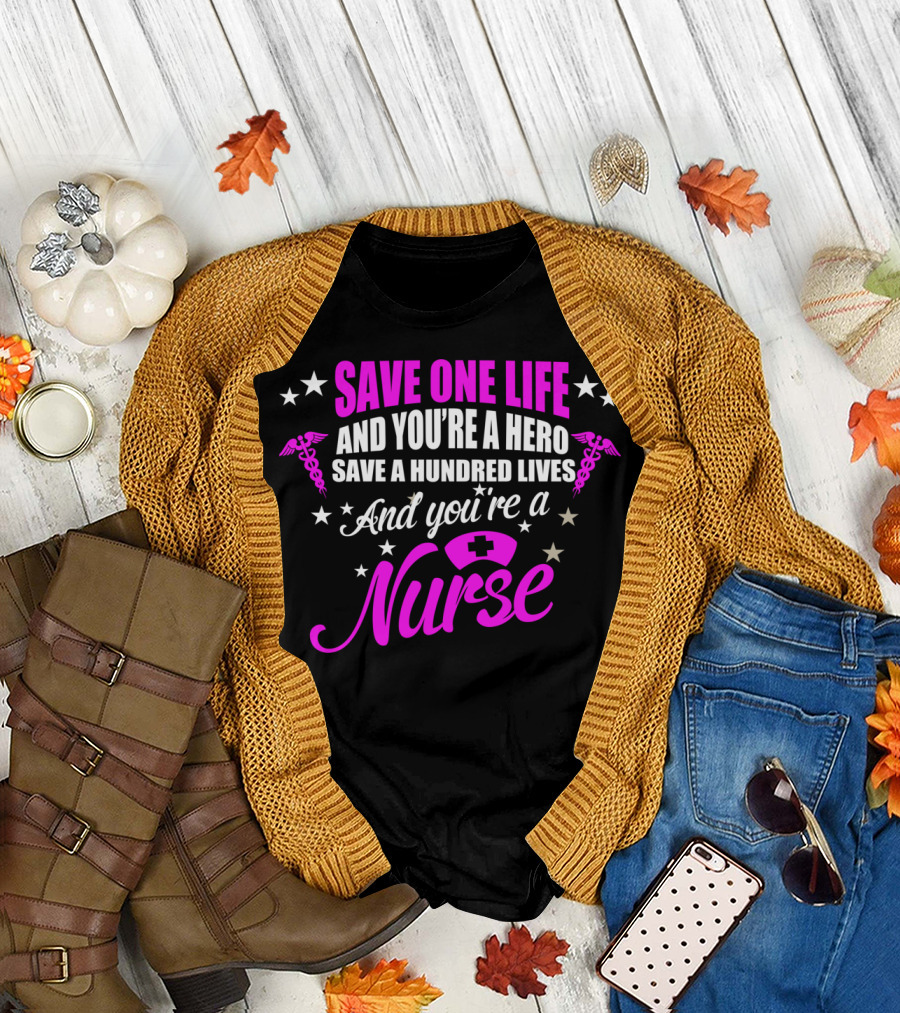 Save One Life And You're A Hero Save A Hundred Lives And You're A Nurse T-Shirt