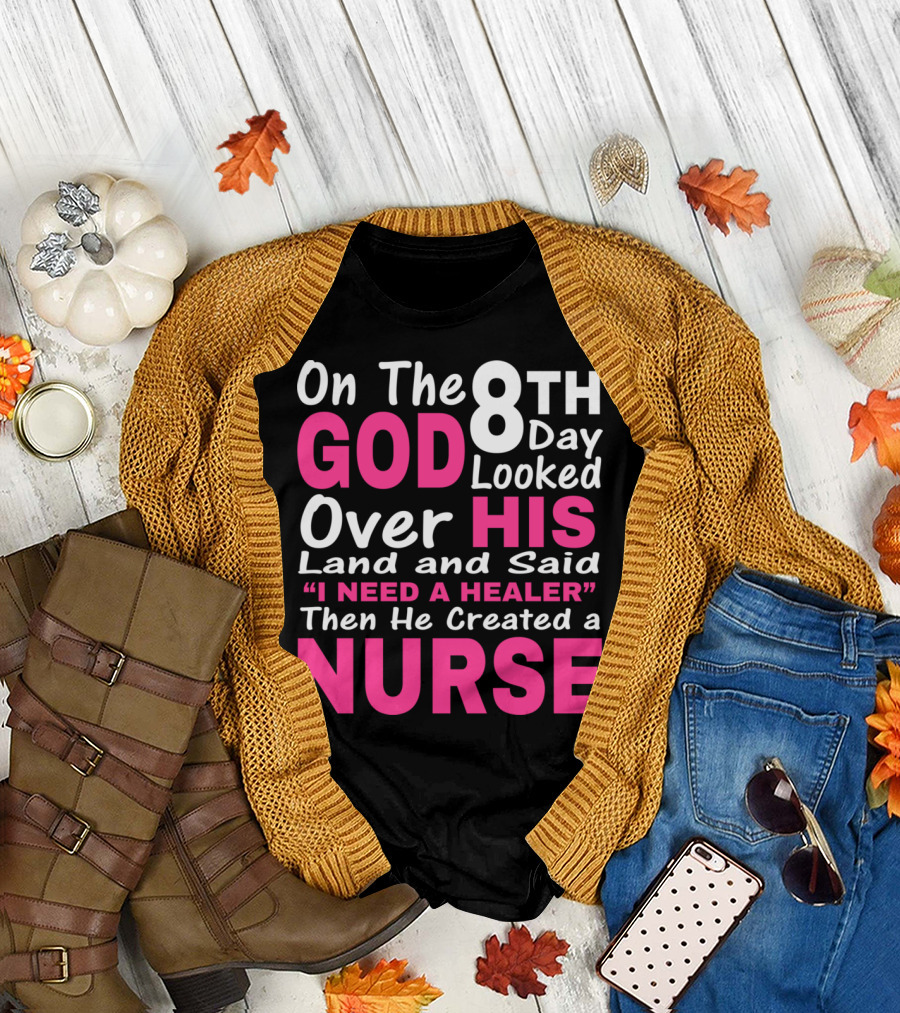 On The 8th Day God Looked Over His Land and Said I Need a Healer Then He Created a Nurse T-Shirt