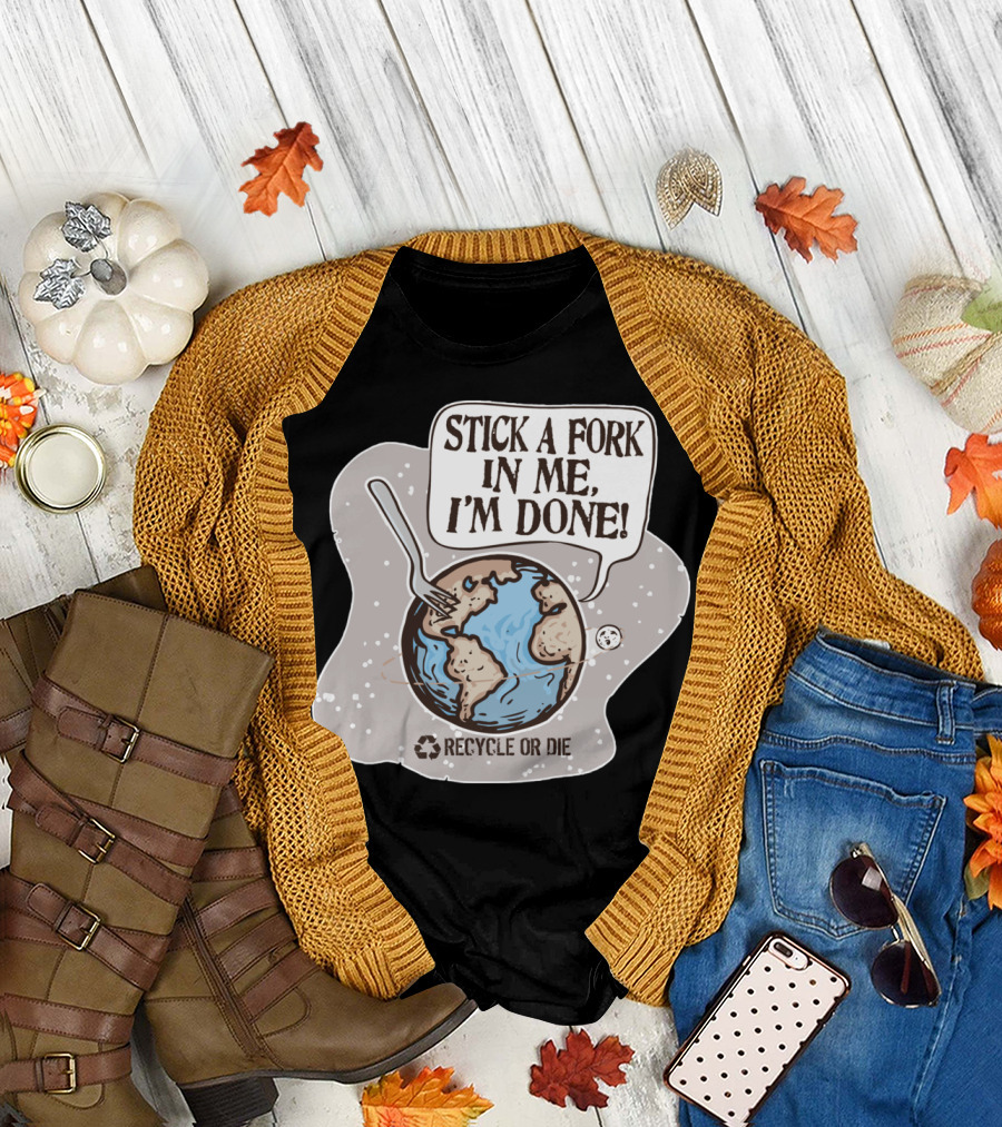 Stick A Fork in Me I'm Done Recycle or Die Earth Day T-Shirt