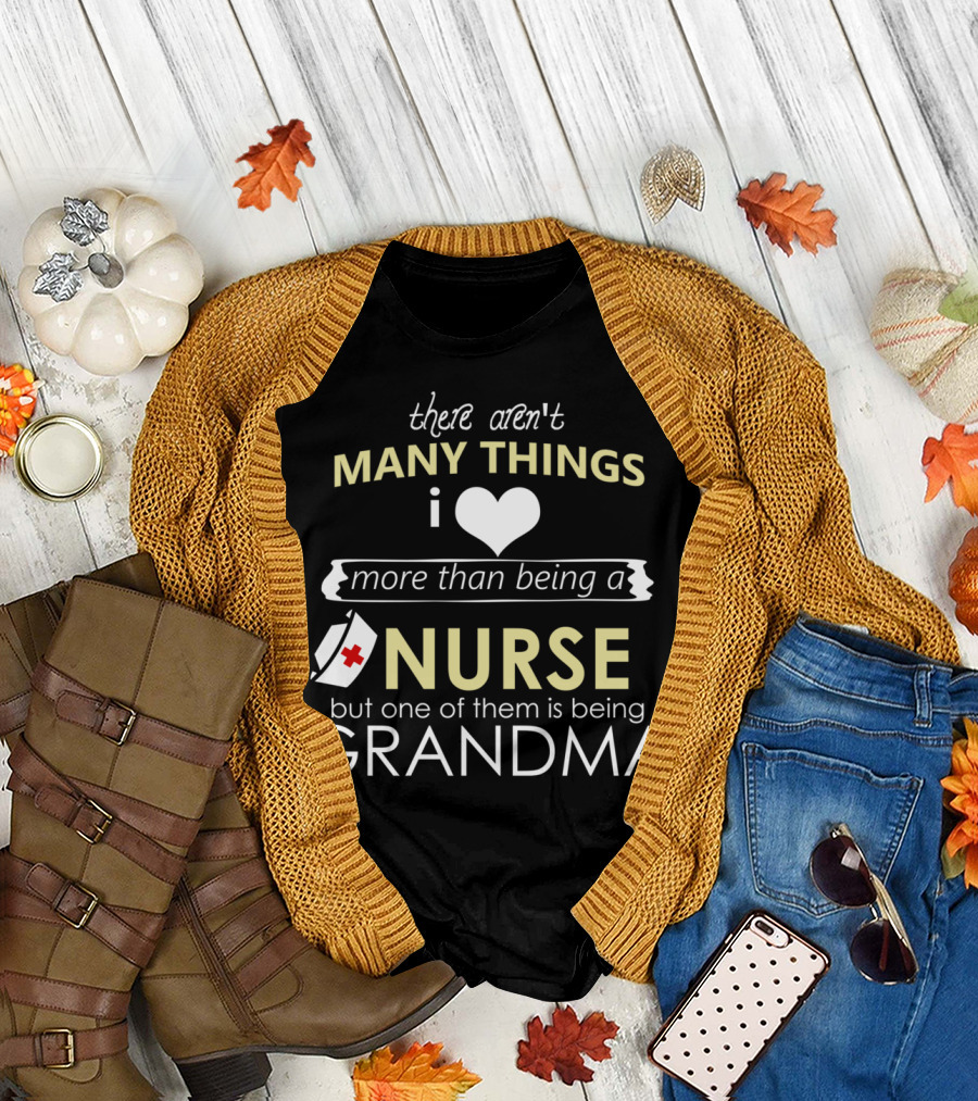 There Aren't Many Things I Love More Than Being a Nurse But One of Them Is Being Grandma T-Shirt