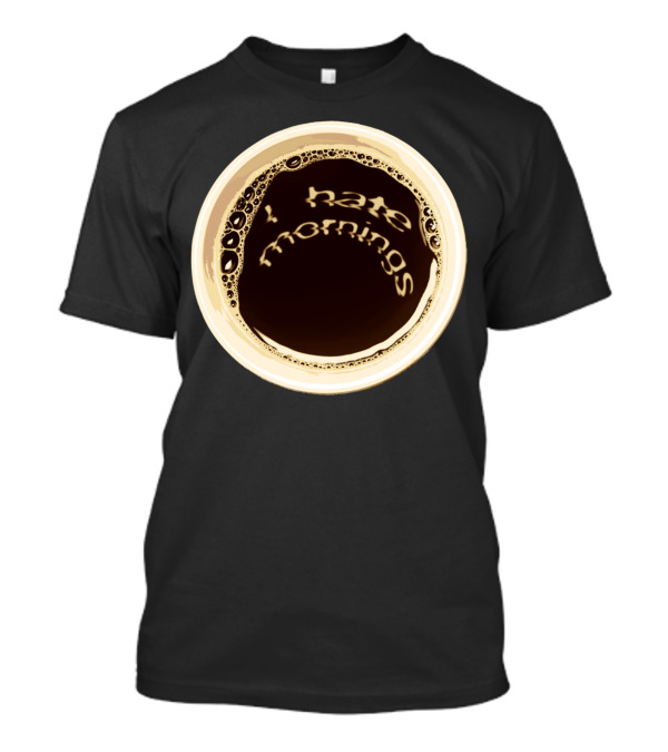 I Hate Mornings Coffee Cup T-Shirt