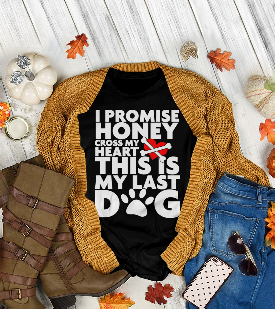 I Promise Honey Cross My Heart This Is My Last Dog T-Shirt