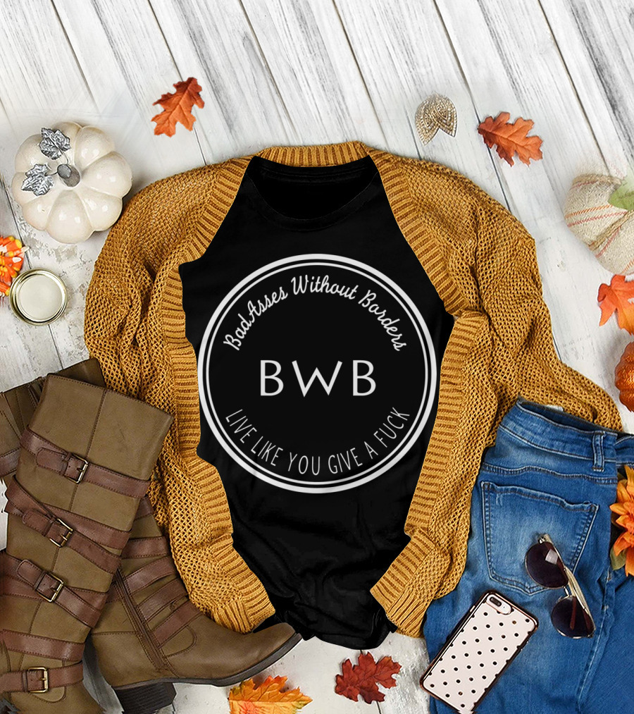 Badasses Without Borders BWB Live Like You Give a Fuck T-Shirt