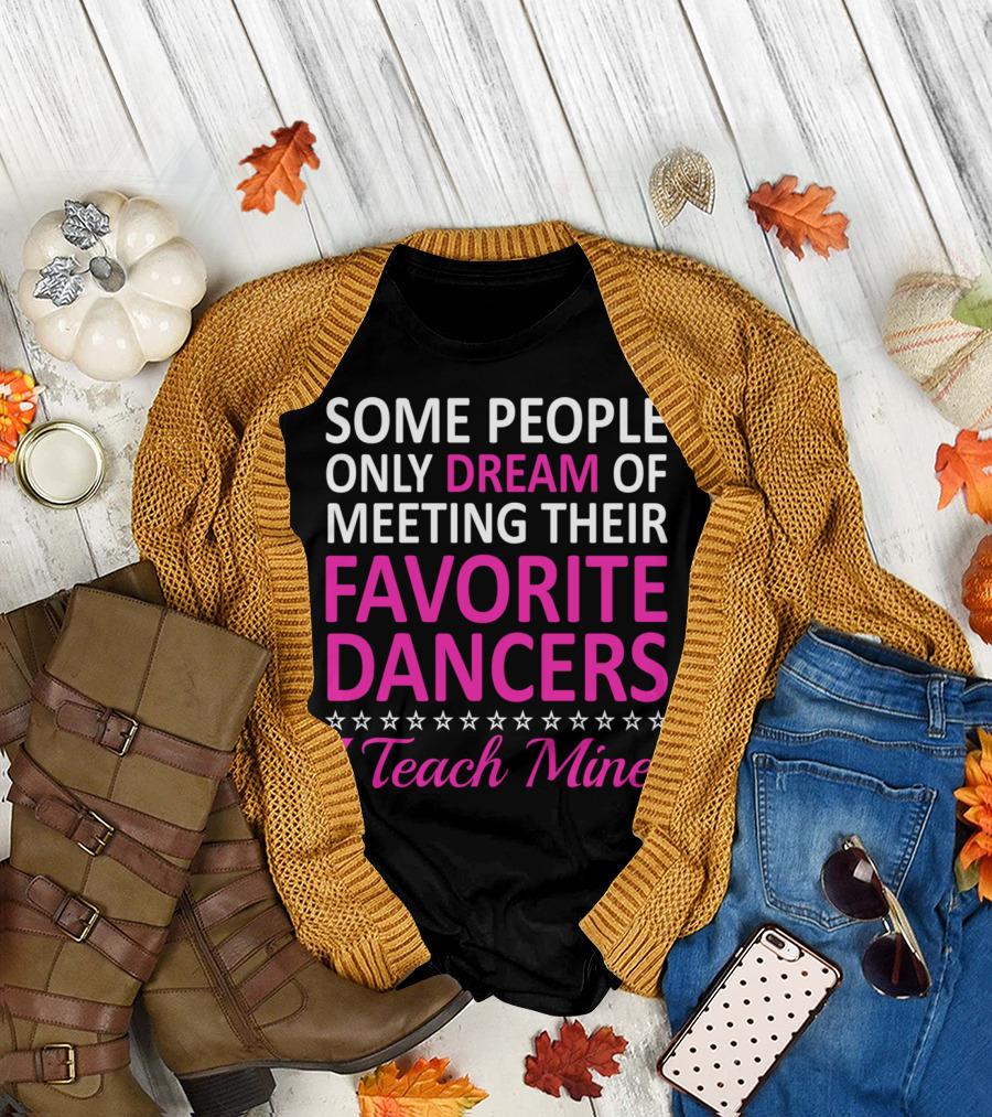 Some People Only Dream of Meeting Their Favorite Dancers I Teach Mine T-Shirt