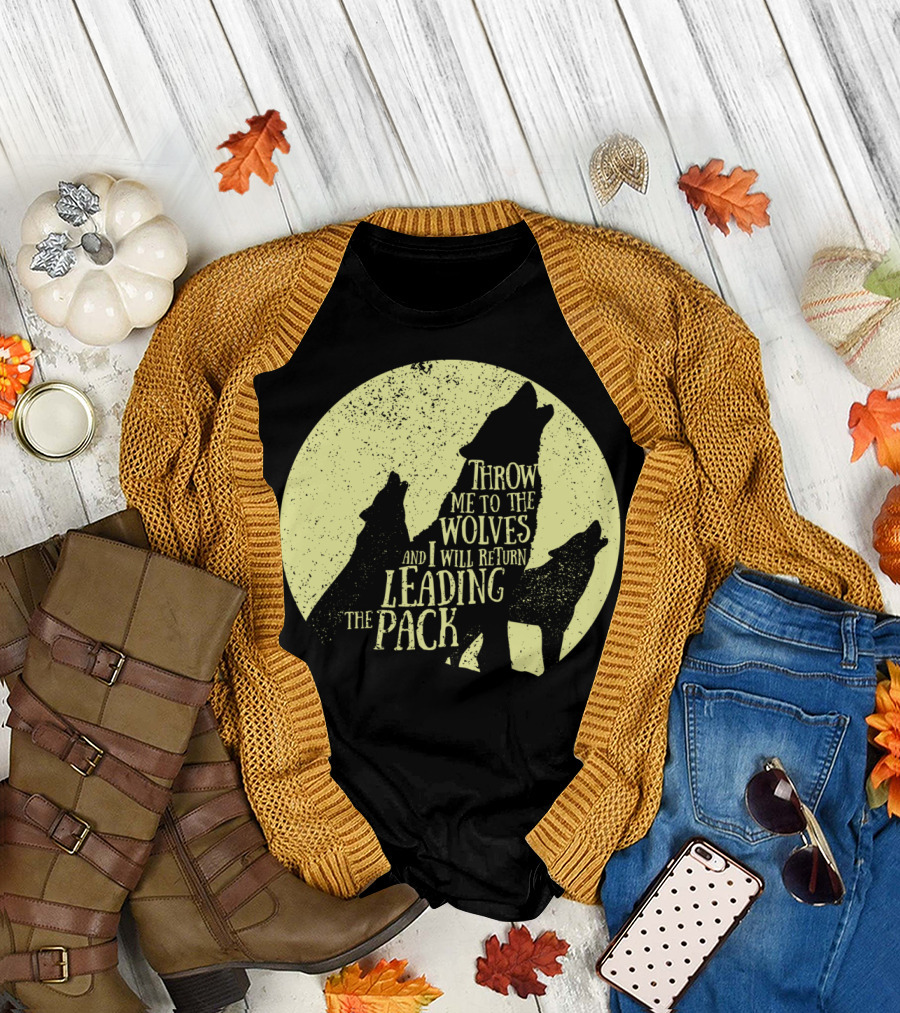 Throw Me To The Wolves And I Will Return Leading The Pack T-Shirt