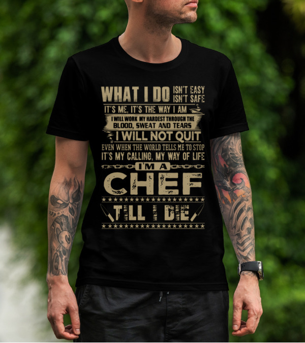 WHAT I DO ISN'T EASY I WILL WORK MY HARDEST THROUGH THE BLOOD SWEAT AND TEARS I WILL NOT QUIT I'M A CHEF TILL I DIE T-Shirt