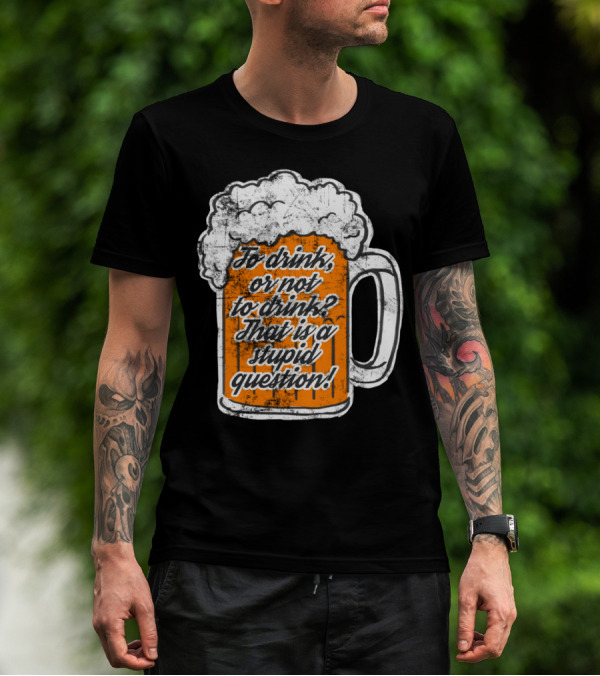To Drink Or Not To Drink That Is A Stupid Question Beer Mug T-Shirt