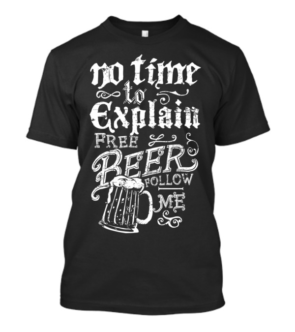 No Time To Explain Free Beer Follow Me T-Shirt