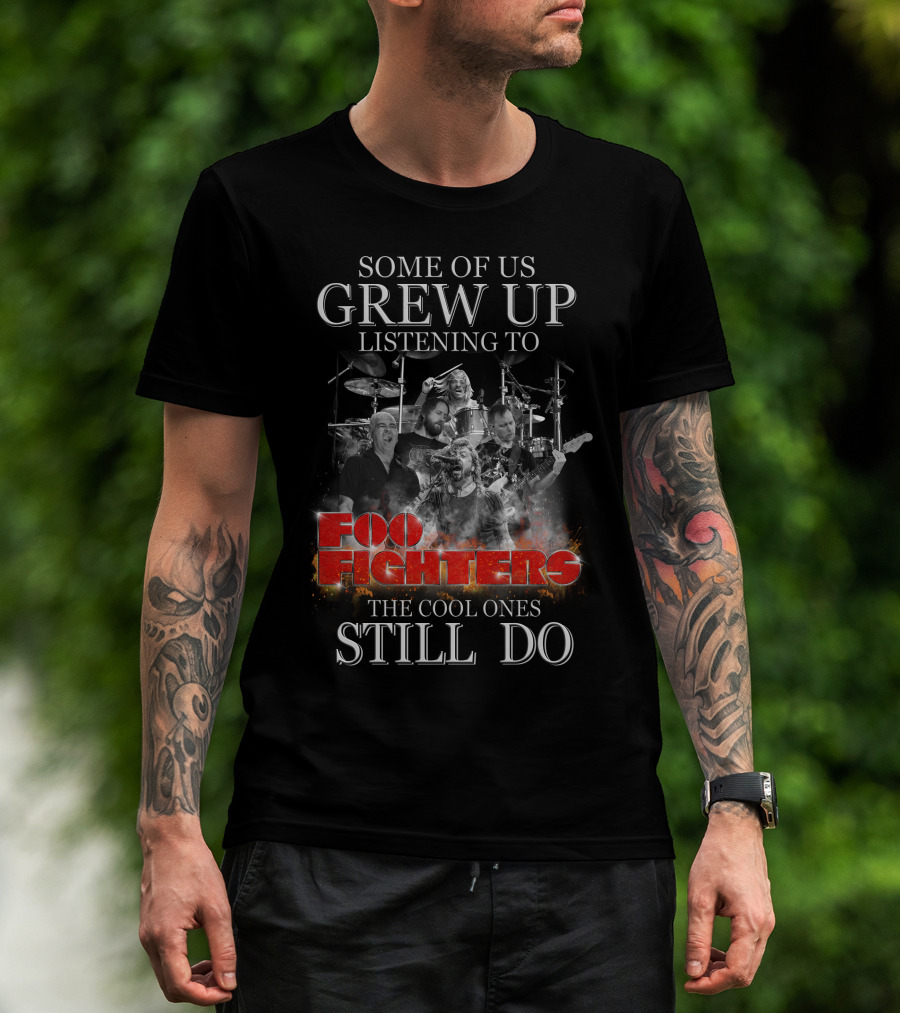 Some Of Us Grew Up Listening To Foo Fighters The Cool Ones Still Do T-Shirt