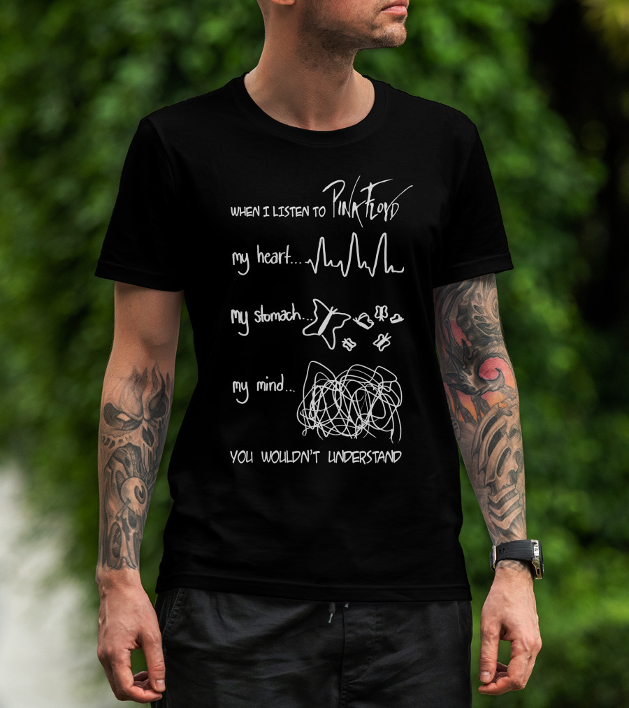 When I Listen To Pink Floyd My Heart My Stomach My Mind You Wouldn't Understand T-Shirt