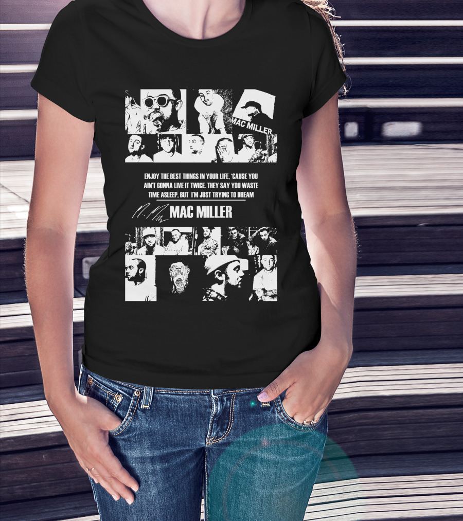 Mac Miller Enjoy The Best Things In Your Life 'Cause You Ain't Gonna Live It Twice They Say You Waste Time Asleep But I'm Just Trying To Dream T-Shirt