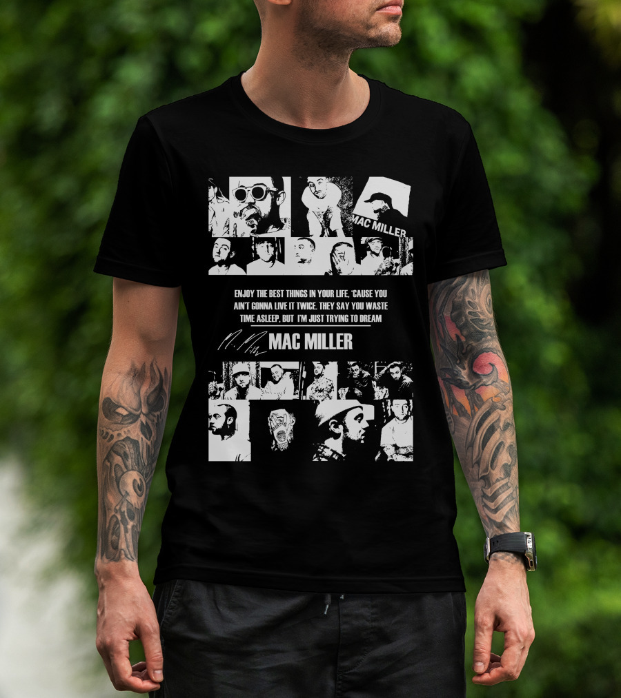 Mac Miller Enjoy The Best Things In Your Life 'Cause You Ain't Gonna Live It Twice They Say You Waste Time Asleep But I'm Just Trying To Dream T-Shirt