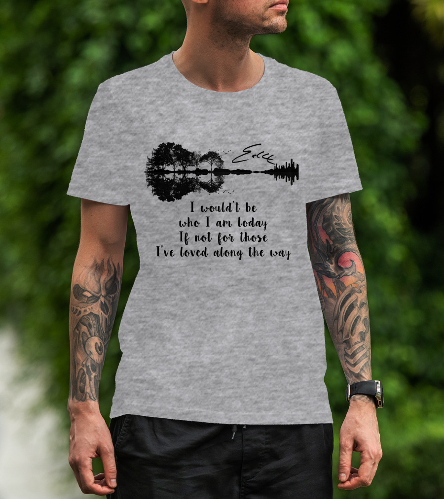 I Wouldn't Be Who I Am Today If Not For Those I've Loved Along The Way Guitar Skyline Tree Reflection T-Shirt