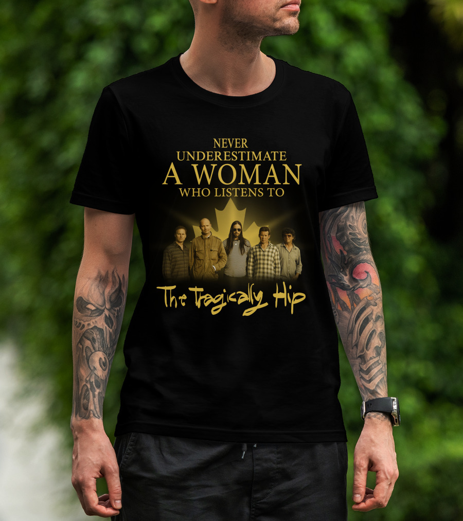 Never Underestimate A Woman Who Listens To The Tragically Hip T-Shirt