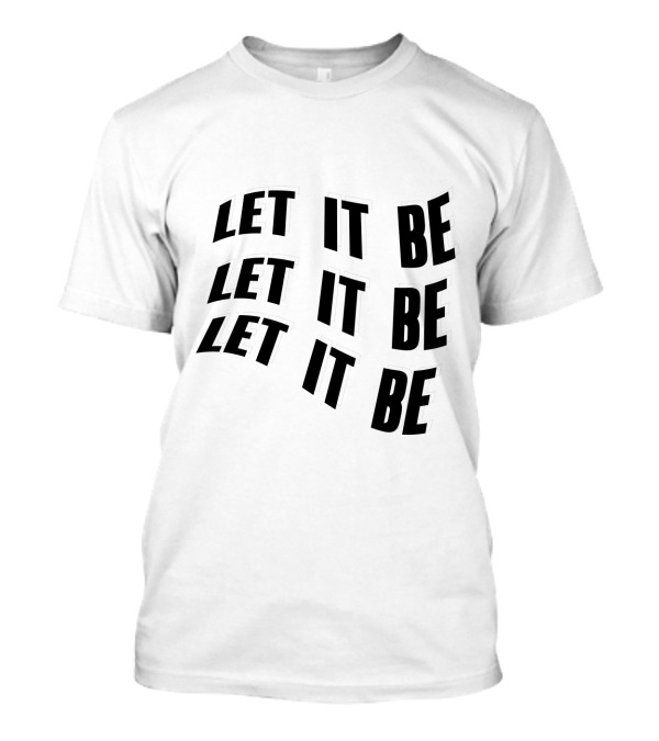 LET IT BE LET IT BE LET IT BE T-Shirt