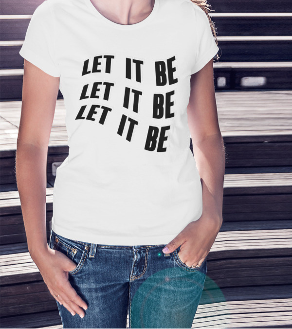 LET IT BE LET IT BE LET IT BE T-Shirt