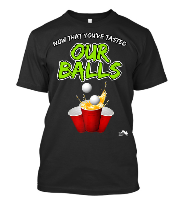 Now That You've Tasted Our Balls Beer Pong Party Cups T-Shirt