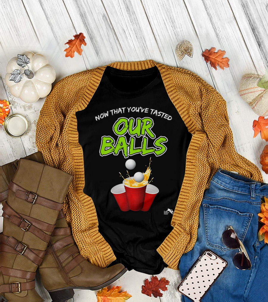 Now That You've Tasted Our Balls Beer Pong Party Cups T-Shirt