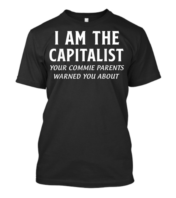 I Am The Capitalist Your Commie Parents Warned You About T-Shirt