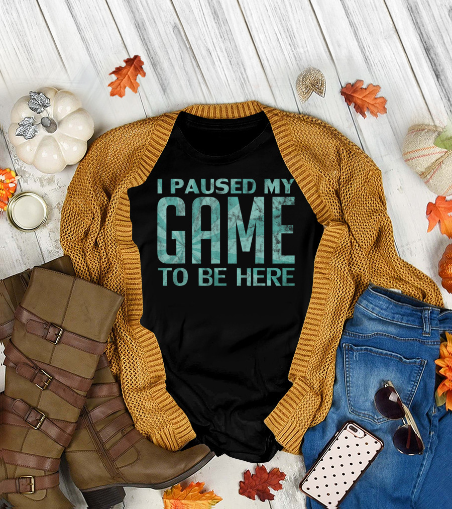 I Paused My Game To Be Here Video Gamer T-Shirt
