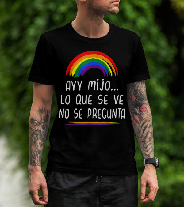 Ayy Mijo Lo Que Se Ve No Se Pregunta Rainbow Pride Orgullo Gay Latino T-Shirt