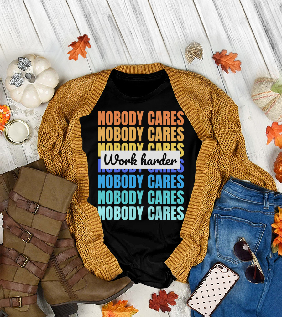 NOBODY CARES WORK HARDER FUNNY MOTIVATIONAL T-Shirt