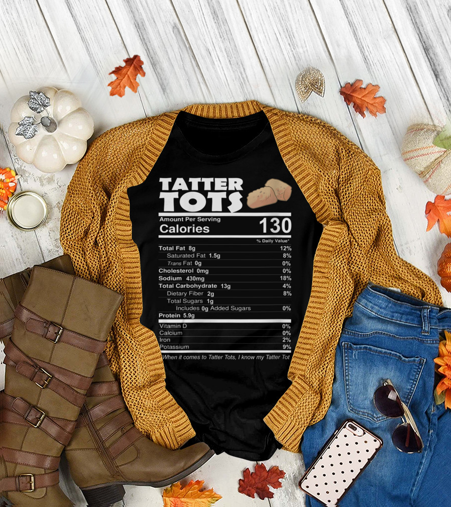 TATER TOTS NUTRITIONAL FACTS CALORIES 130 PROTEIN 5.9G DAILY VALUE PERCENTAGE WHEN IT COMES TO TATTER TOTS I KNOW MY TATTER TOT T-Shirt