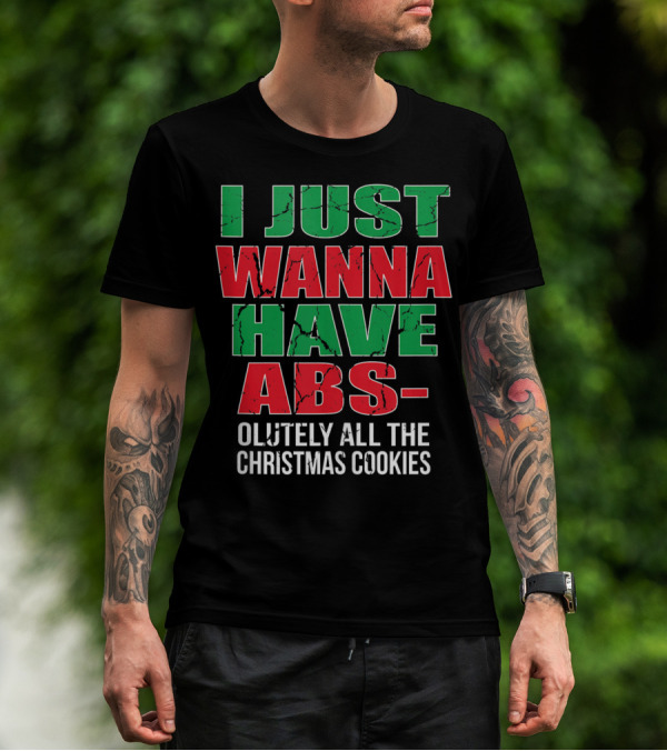 I JUST WANNA HAVE ABSOLUTELY ALL THE CHRISTMAS COOKIES T-Shirt