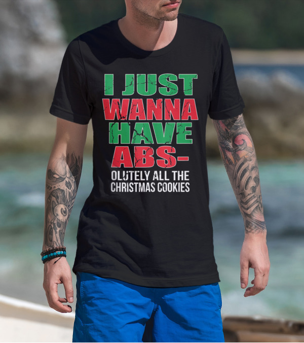I JUST WANNA HAVE ABSOLUTELY ALL THE CHRISTMAS COOKIES T-Shirt