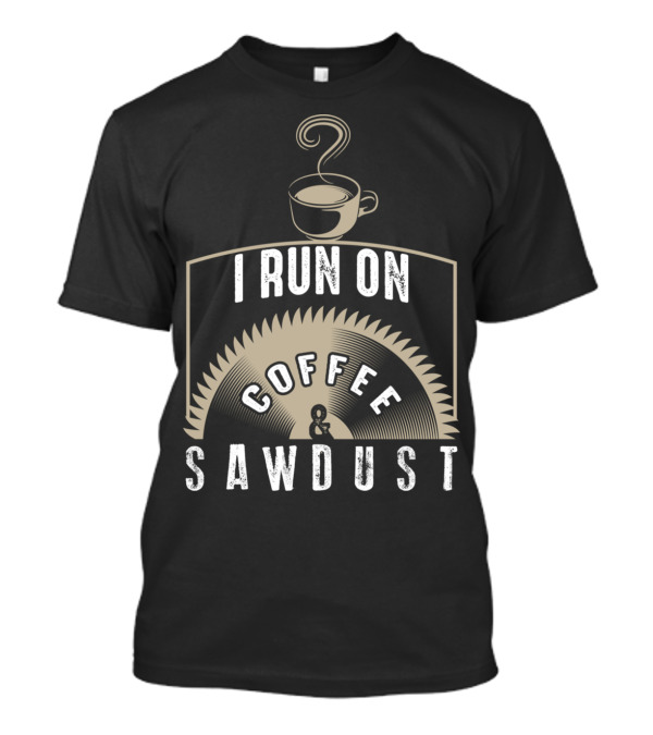 I Run On Coffee Sawdust Funny DIY Cup Saw Blade T-Shirt