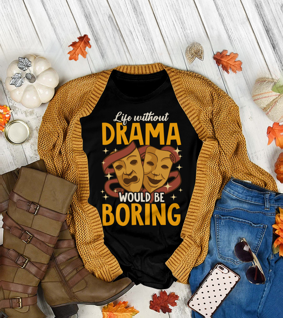 Life Without Drama Would Be Boring Acting Drama Teacher Class T-Shirt