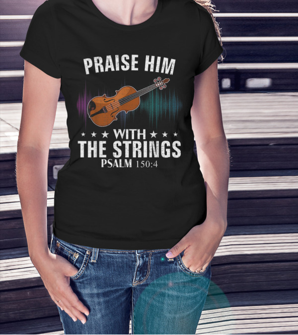 PRAISE HIM WITH THE STRINGS PSALM 150:4 VIOLIN T-Shirt