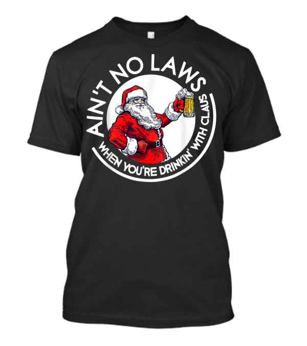 Ain't No Laws When You're Drinking With Claus Santa Holding Beer T-Shirt