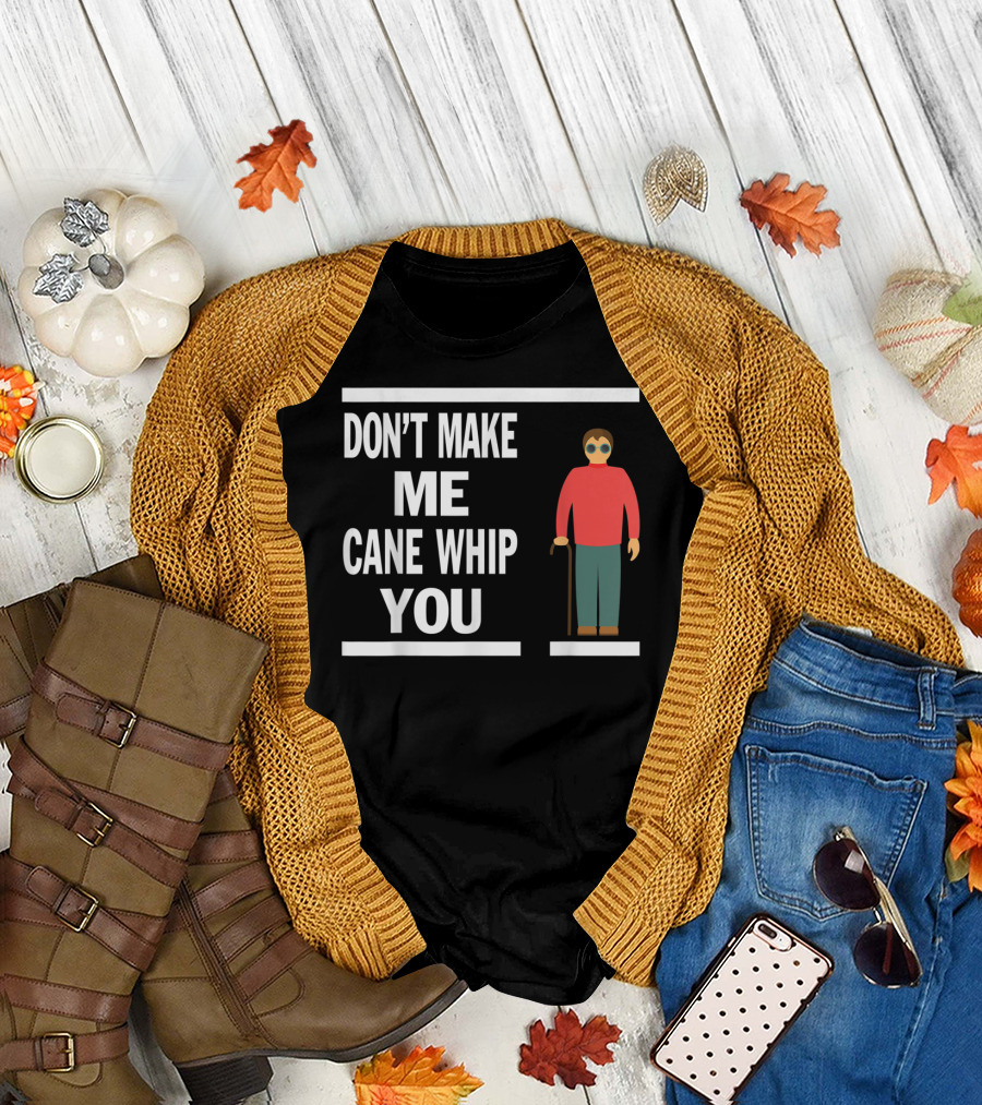 DON'T MAKE ME CANE WHIP YOU T-Shirt