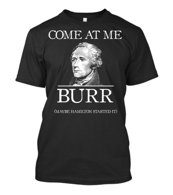 COME AT ME BURR MAYBE HAMILTON STARTED IT T-Shirt