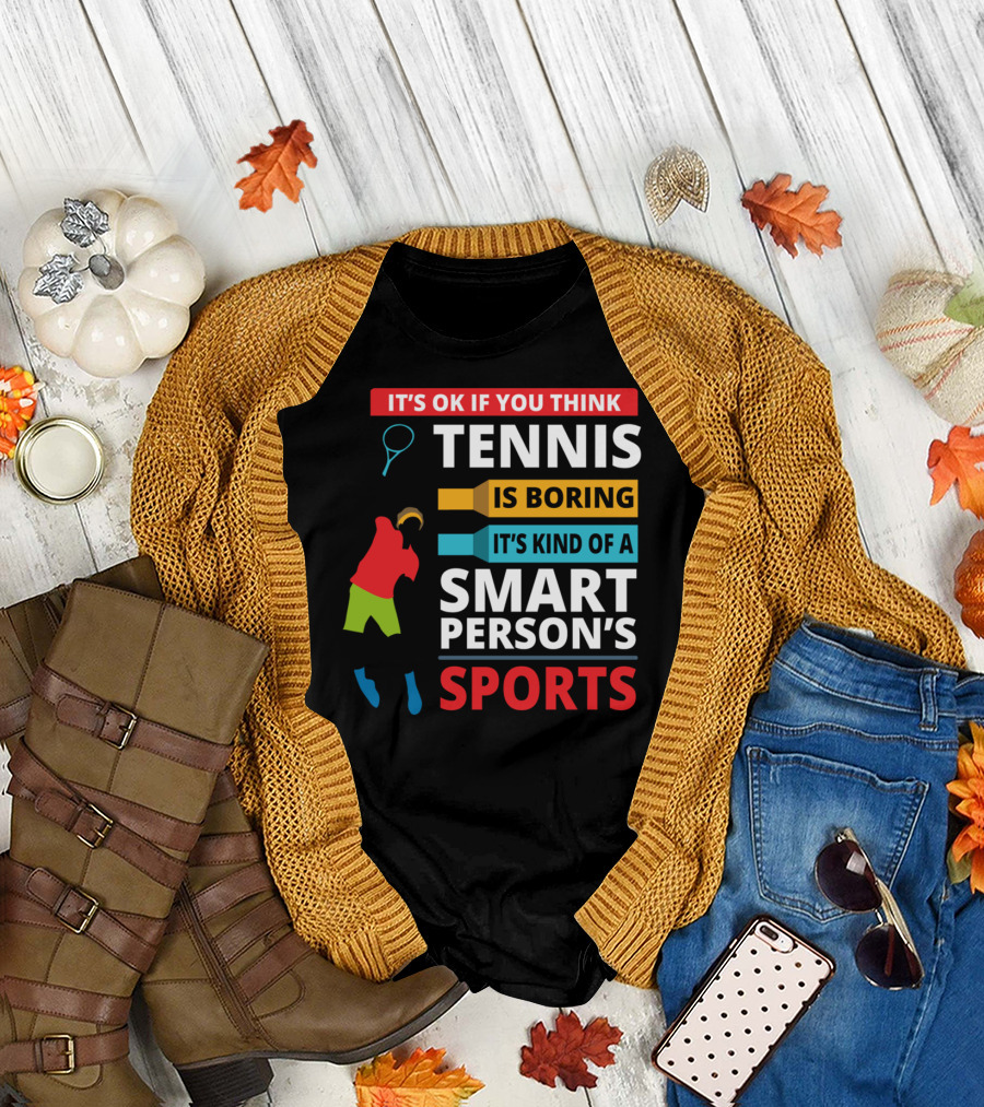IT'S OK IF YOU THINK TENNIS IS BORING IT'S KIND OF A SMART PERSON'S SPORTS T-Shirt