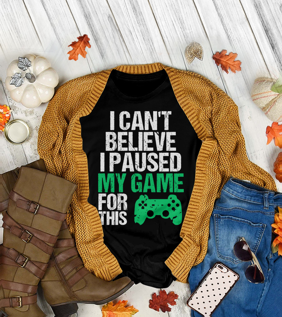 I Can't Believe I Paused My Game For This Game Controller T-Shirt