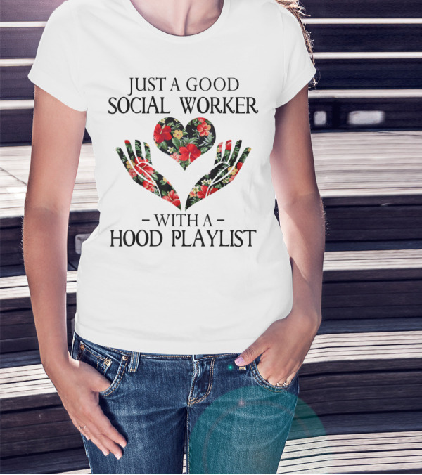 Just A Good Social Worker With A Hood Playlist Floral Heart And Hands T-Shirt